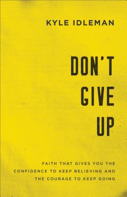 Image for Don't Give Up: Faith That Gives You the Confidence to Keep Believing and the Courage to Keep Going