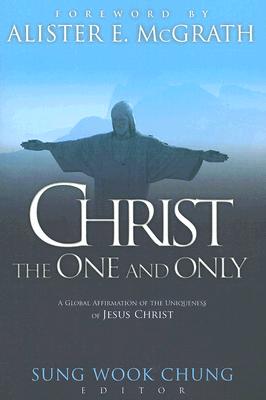 Christ The One And Only: A Global Affirmation Of The Uniqueness Of Jesus Christ