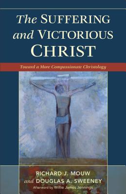 Suffering and Victorious Christ, The: Toward a More Compassionate Christology, Richard J. Mouw, Douglas A. Sweeney Suffering and Victorious Christ, The: Toward a More Compassionate Christology, Richard J. Mouw, Douglas A. Sweeney