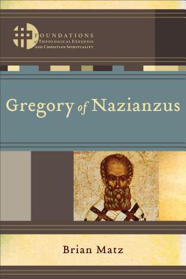 Gregory of Nazianzus (Foundations of Theological Exegesis and Christian Spirituality), Brian Matz Gregory of Nazianzus (Foundations of Theological Exegesis and Christian Spirituality), Brian Matz