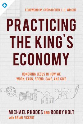 Image for Practicing the King's Economy: Honoring Jesus in How We Work, Earn, Spend, Save, and Give Practicing the King's Economy: Honoring Jesus in How We Work, Earn, Spend, Save, and Give