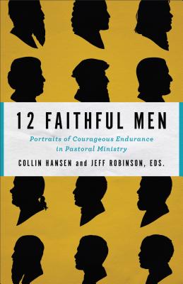 Image for 12 Faithful Men: Portraits of Courageous Endurance in Pastoral Ministry