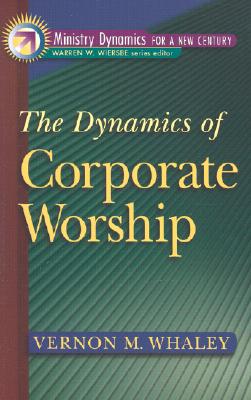 The Dynamics of Corporate Worship (Ministry Dynamics for a New Century) Vernon M. Whaley and Warren W. Wiersbe