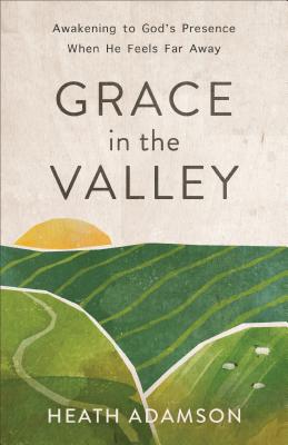 Image for Grace in the Valley: Awakening to God's Presence When He Feels Far Away
