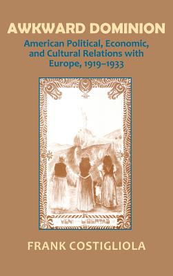 Awkward Dominion: American Political Economic, and Cultural Relations With Europe, 1919-1933
