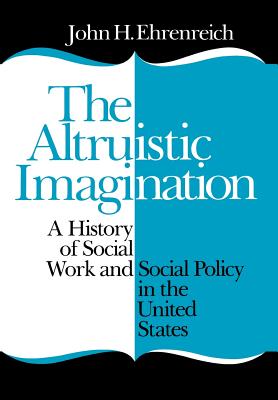 The Altruistic Imagination: A History of Social Work and Social Policy in the United States