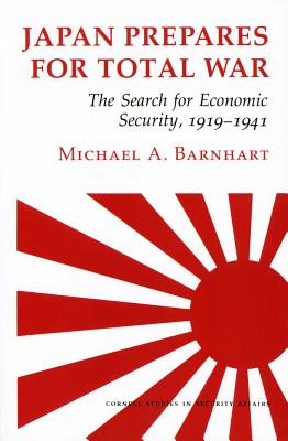 Japan Prepares for Total War: The Search for Economic Security, 19191941 (Cornell Studies in Security Affairs)