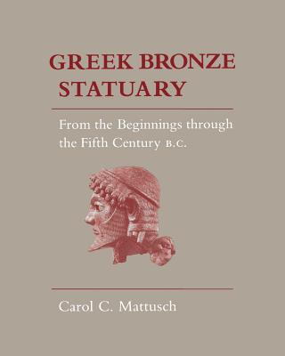 GREEK BRONZE STATUARY: FROM THE BEGINNINGS THROUGH THE FIFTH CENTURY B. C.