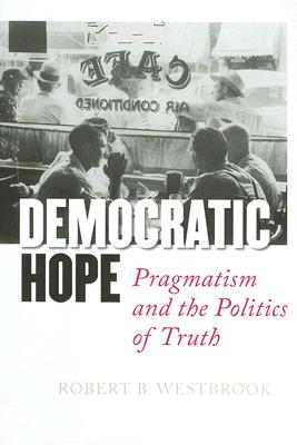 Image for Democratic Hope: Pragmatism and the Politics of Truth Democratic Hope: Pragmatism and the Politics of Truth