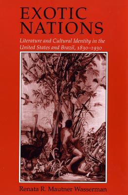 Exotic Nations: Literature and Cultural Identity in the United States and Brazil, 1830-1930