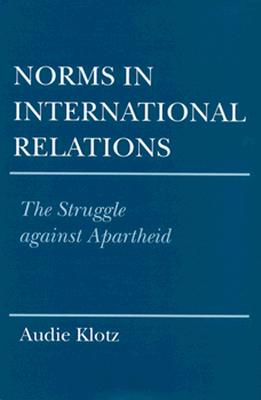 Norms in International Relations: The Struggle against Apartheid (Cornell Studies in Political Economy)