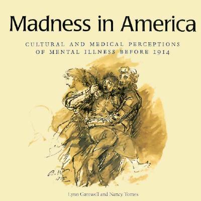 Madness in America: Cultural and Medical Perceptions of Mental Illness Before 1914 (Cornell Studies in the History of Psychiatry)