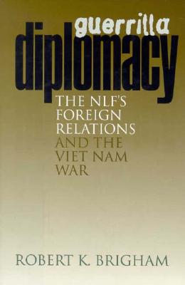 Guerrilla Diplomacy: The NLF's Foreign Relations and the Viet Nam War
