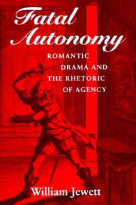 Fatal Autonomy: Romantic Drama and the Rhetoric of Agency