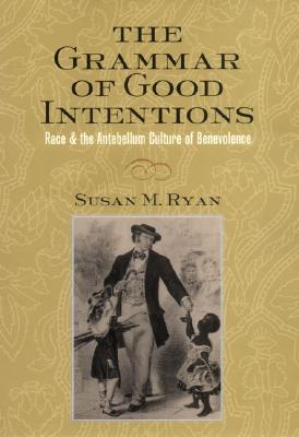 The Grammar of Good Intentions: Race and the Antebellum Culture of Benevolence