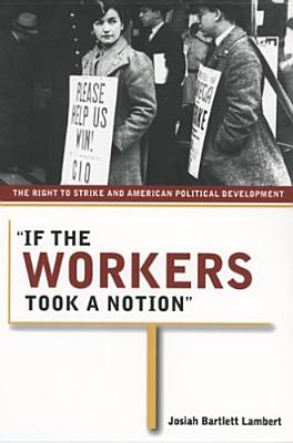If the Workers Took a Notion: The Right to Strike and American Political Development (Ilr Press Book)