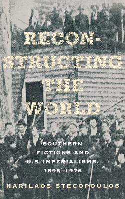 Reconstructing the World: Southern Fictions and U.S. Imperialisms, 18981976 (Cornell Paperbacks)
