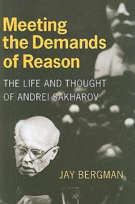 Meeting the Demands of Reason: The Life and Thought of Andrei Sakharov