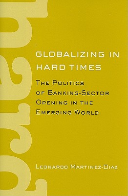 Globalizing in Hard Times: The Politics of Banking-Sector Opening in the Emerging World (Cornell Studies in Political Economy)