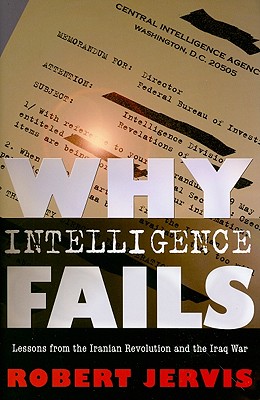 Why Intelligence Fails: Lessons from the Iranian Revolution and the Iraq War (Cornell Studies in Security Affairs)