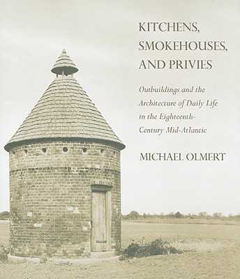 Kitchens, Smokehouses, and Privies; Outbuildings and the Architecture of Daily Life in the Eighteenth-Century Mid-Atlantic