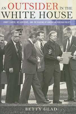 An Outsider in the White House: Jimmy Carter, His Advisors, and the Making of American Foreign Policy