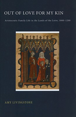 Out of Love for My Kin: Aristocratic Family Life in the Lands of the Loire, 10001200
