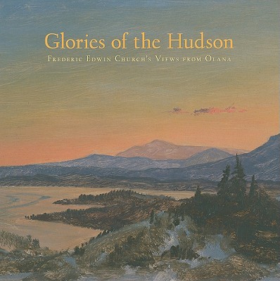 Glories of the Hudson: Frederic Edwin Church's Views from Olana (The Olana Collection)