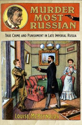 Image for Murder Most Russian: True Crime and Punishment in Late Imperial Russia Murder Most Russian: True Crime and Punishment in Late Imperial Russia