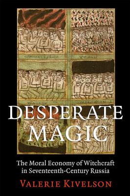 Desperate Magic: The Moral Economy of Witchcraft in Seventeenth-Century Russia