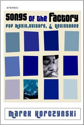 Songs of the Factory: Pop Music, Culture, and Resistance