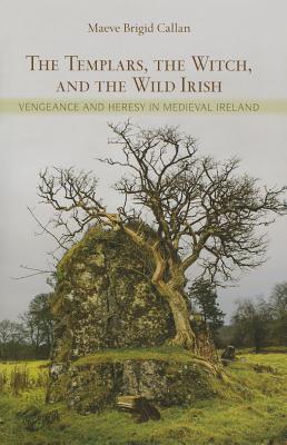The Templars, the Witch, and the Wild Irish: Vengeance and Heresy in Medieval Ireland