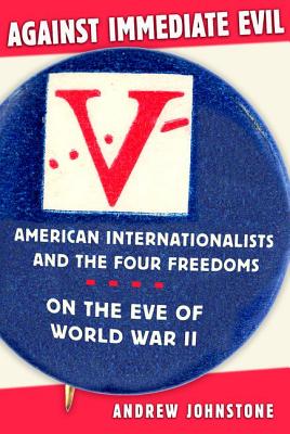 Against Immediate Evil: American Internationalists and the Four Freedoms on the Eve of World War II