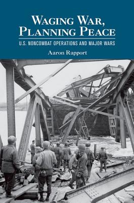 Waging War, Planning Peace: U.S. Noncombat Operations and Major Wars (Cornell Studies in Security Affairs)