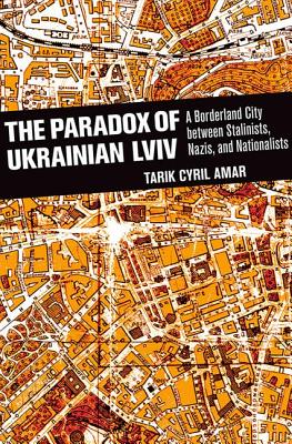 The Paradox of Ukrainian Lviv: A Borderland City between Stalinists, Nazis, and Nationalists