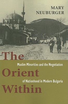 The Orient Within: Muslim Minorities and the Negotiation of Nationhood in Modern Bulgaria