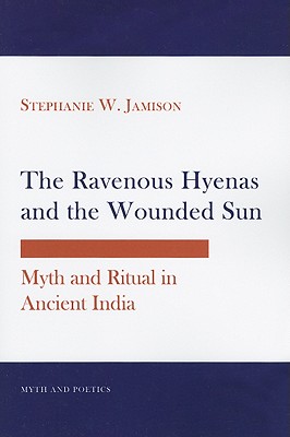 The Ravenous Hyenas and the Wounded Sun: Myth and Ritual in Ancient India (Myth and Poetics)