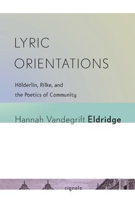 Lyric Orientations: Hlderlin, Rilke, and the Poetics of Community (Signale: Modern German Letters, Cultures, and Thought)