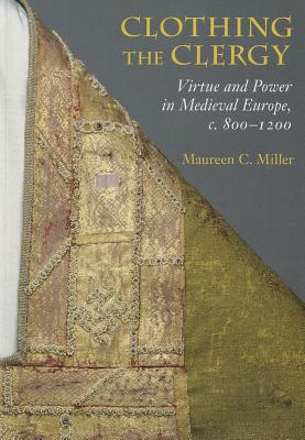 Clothing the Clergy: Virtue and Power in Medieval Europe, c. 8001200