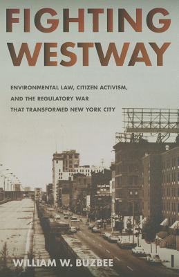 Fighting Westway; Environmental Law, Citizen Activism, and the Regulatory War That Transformed New York City