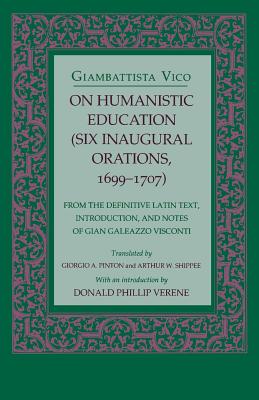 On Humanistic Education: Six Inaugural Orations, 16991707 (Six Inaugural Orations, 1699-1707 : From the Definitive Latin Text, Introduction, and Notes of Gian Galeazzo Visconti)