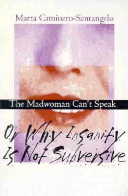 The Madwoman Can't Speak: Or Why Insanity Is Not Subversive (Reading Women Writing)