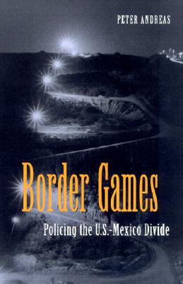 Border Games: Policing the U.S.- Mexico Divide (Cornell Studies in Political Economy)