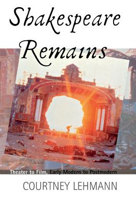 Shakespeare Remains: Theater to Film, Early Modern to Postmodern