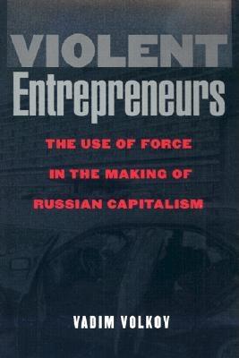 Violent Entrepreneurs: The Use of Force in the Making of Russian Capitalism