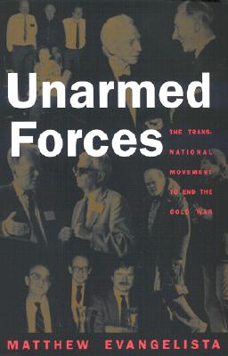 Unarmed Forces: The Transnational Movement to End the Cold War