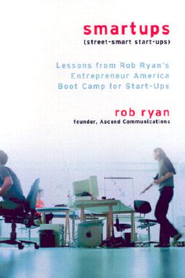 Smartups Lessons from Rob Ryan's Entrepreneur America Boot Camp for Start-Ups