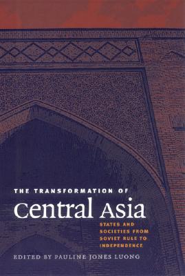 The Transformation of Central Asia: States and Societies from Soviet Rule to Independence