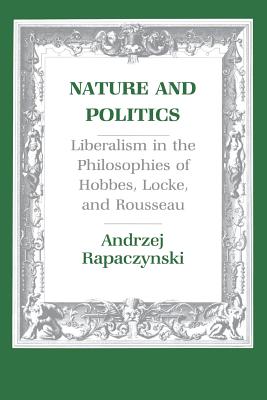 Nature and Politics: Liberalism in the Philosophies of Hobbes, Locke, and Rousseau