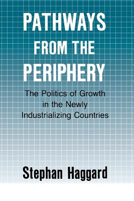 Pathways from the Periphery: The Politics of Growth in the Newly Industrializing Countries (Cornell Studies in Political Economy)